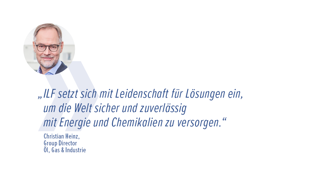 „ILF setzt sich mit Leidenschaft für Lösungen ein, um die Welt sicher und zuverlässig mit Energie und Chemikalien zu versorgen.“ - Christian Heinz, Group Director Öl, Gas & Industrie