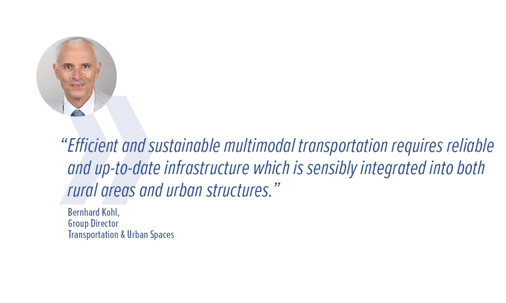 “Efficient and sustainable multimodal transportation requires reliable and up-to-date infrastructure which is sensibly integrated into both rural areas and urban structures.” - Bernhard Kohl, Group Director Transportation & Urban Spaces