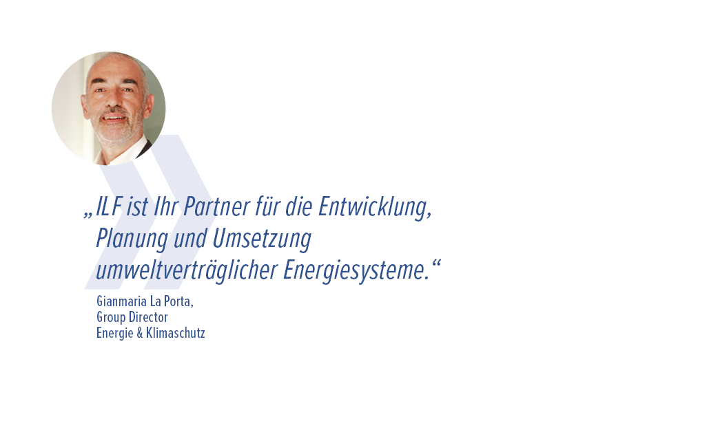 „ILF ist Ihr Partner für die Entwicklung, Planung und Umsetzung umweltverträglicher Energiesysteme.“ - Gianmaria La Porta, Group Director Energie & Klimaschutz